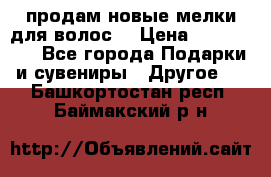 продам новые мелки для волос. › Цена ­ 600-2000 - Все города Подарки и сувениры » Другое   . Башкортостан респ.,Баймакский р-н